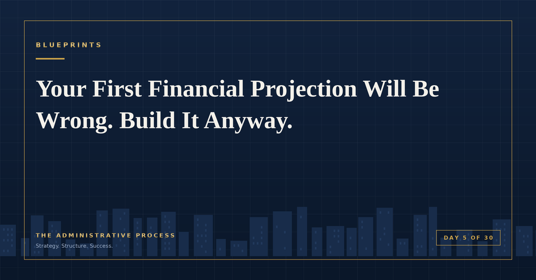 Your First Financial Projection Will Be Wrong. Build It Anyway. — The Administrative Process