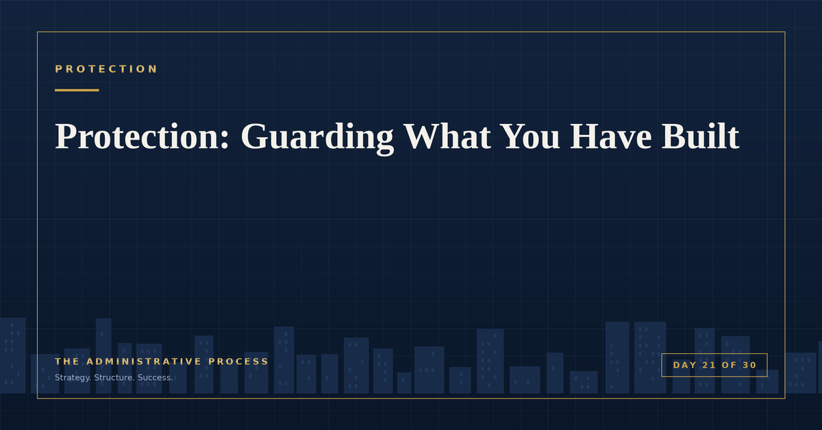 Protection: Guarding What You Have Built — The Administrative Process