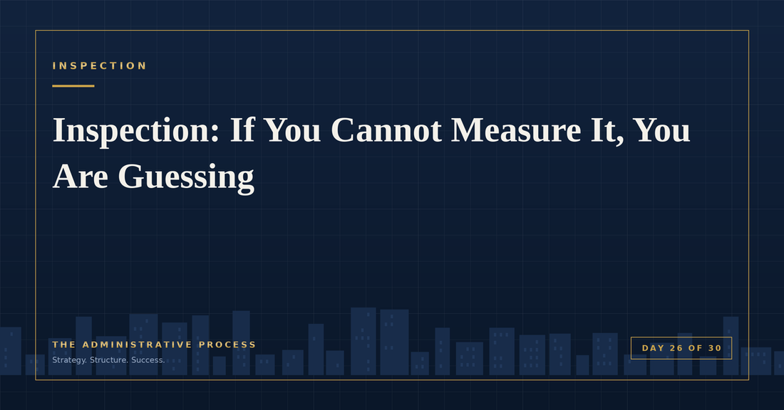 Inspection: If You Cannot Measure It, You Are Guessing — The Administrative Process