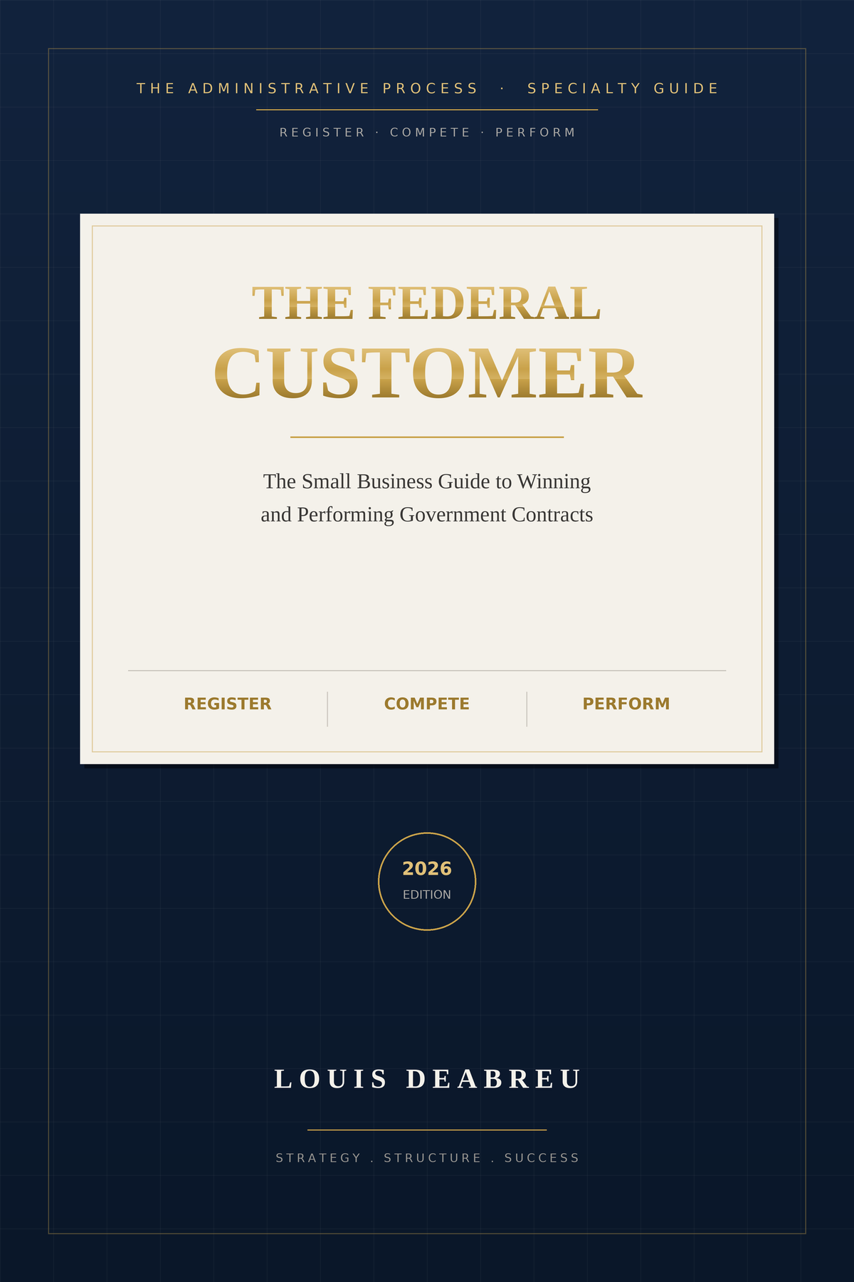 The Federal Customer — The Small Business Guide to Winning and Performing Government Contracts, 2026 Edition, by Louis DeAbreu